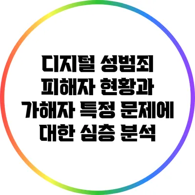 디지털 성범죄 피해자 현황과 가해자 특정 문제에 대한 심층 분석