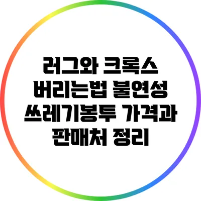 러그와 크록스 버리는법: 불연성 쓰레기봉투 가격과 판매처 정리