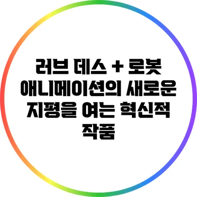 러브 데스 + 로봇: 애니메이션의 새로운 지평을 여는 혁신적 작품