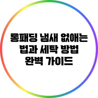 롱패딩 냄새 없애는 법과 세탁 방법 완벽 가이드