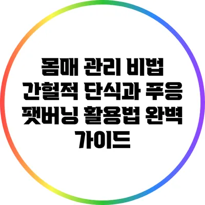 몸매 관리 비법: 간헐적 단식과 푸응 팻버닝 활용법 완벽 가이드