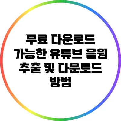무료 다운로드 가능한 유튜브 음원 추출 및 다운로드 방법