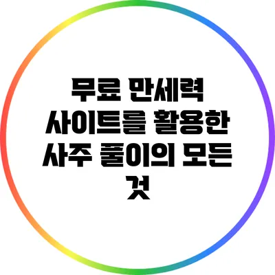 무료 만세력 사이트를 활용한 사주 풀이의 모든 것