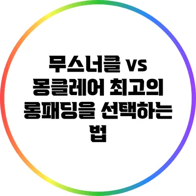 무스너클 vs 몽클레어: 최고의 롱패딩을 선택하는 법