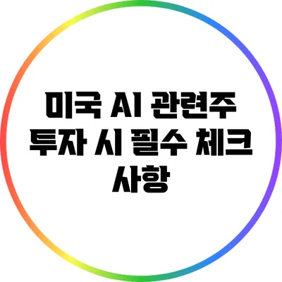 미국 AI 관련주 투자 시 필수 체크 사항