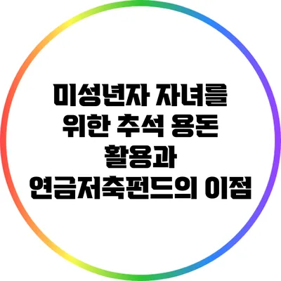 미성년자 자녀를 위한 추석 용돈 활용과 연금저축펀드의 이점