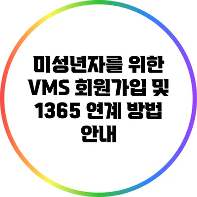 미성년자를 위한 VMS 회원가입 및 1365 연계 방법 안내