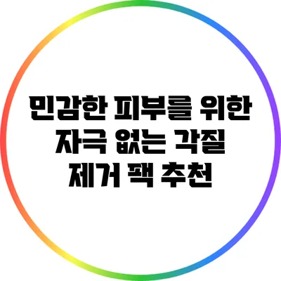 민감한 피부를 위한 자극 없는 각질 제거 팩 추천