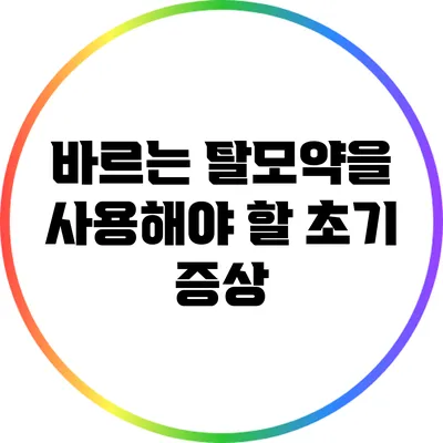 바르는 탈모약을 사용해야 할 초기 증상