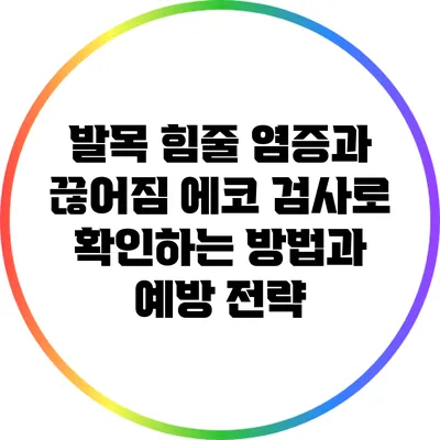 발목 힘줄 염증과 끊어짐: 에코 검사로 확인하는 방법과 예방 전략
