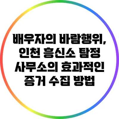 배우자의 바람행위, 인천 흥신소 탐정 사무소의 효과적인 증거 수집 방법