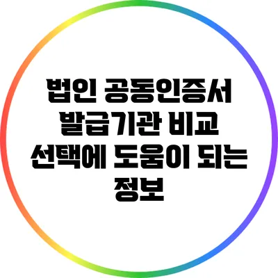 법인 공동인증서 발급기관 비교: 선택에 도움이 되는 정보