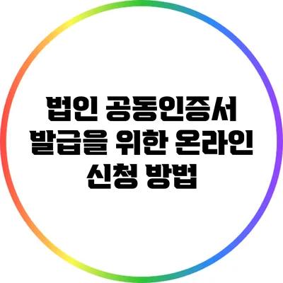 법인 공동인증서 발급을 위한 온라인 신청 방법