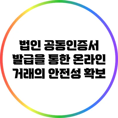 법인 공동인증서 발급을 통한 온라인 거래의 안전성 확보