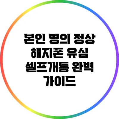 본인 명의 정상 해지폰 유심 셀프개통 완벽 가이드