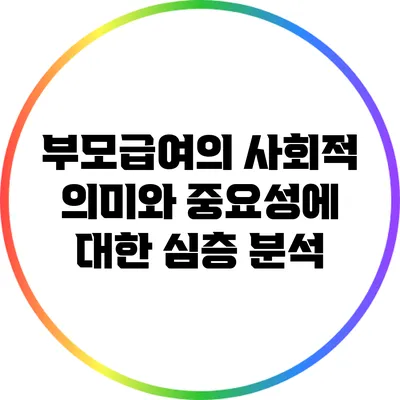 부모급여의 사회적 의미와 중요성에 대한 심층 분석
