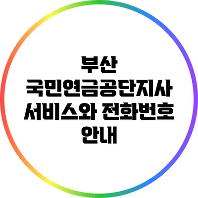 부산 국민연금공단지사 서비스와 전화번호 안내