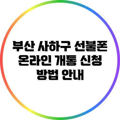부산 사하구 선불폰 온라인 개통 신청 방법 안내