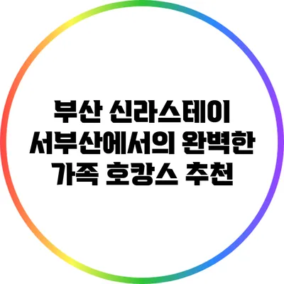 부산 신라스테이 서부산에서의 완벽한 가족 호캉스 추천