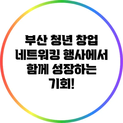 부산 청년 창업 네트워킹 행사에서 함께 성장하는 기회!