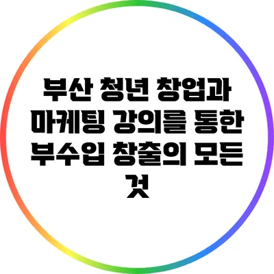 부산 청년 창업과 마케팅 강의를 통한 부수입 창출의 모든 것