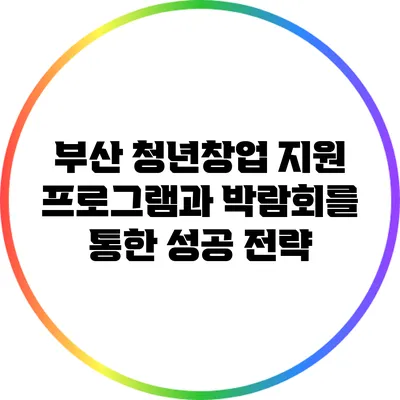 부산 청년창업 지원 프로그램과 박람회를 통한 성공 전략