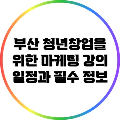 부산 청년창업을 위한 마케팅 강의 일정과 필수 정보