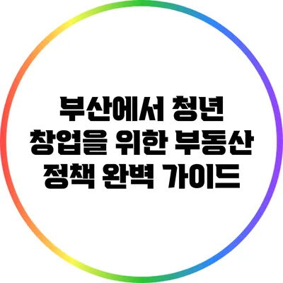 부산에서 청년 창업을 위한 부동산 정책 완벽 가이드