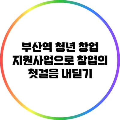 부산역 청년 창업 지원사업으로 창업의 첫걸음 내딛기