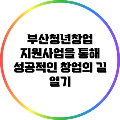 부산청년창업 지원사업을 통해 성공적인 창업의 길 열기