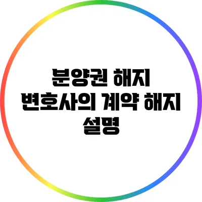 분양권 해지 변호사의 계약 해지 설명