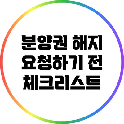 분양권 해지 요청하기 전 체크리스트