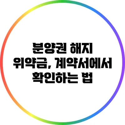 분양권 해지 위약금, 계약서에서 확인하는 법