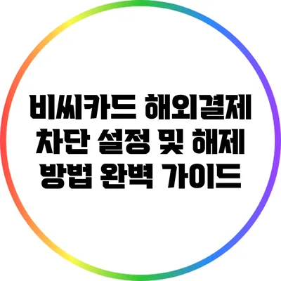 비씨카드 해외결제 차단 설정 및 해제 방법 완벽 가이드