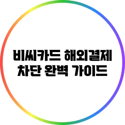 비씨카드 해외결제 차단 완벽 가이드