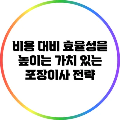 비용 대비 효율성을 높이는 가치 있는 포장이사 전략