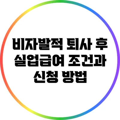 비자발적 퇴사 후 실업급여 조건과 신청 방법