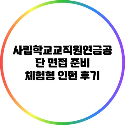 사립학교교직원연금공단 면접 준비: 체험형 인턴 후기