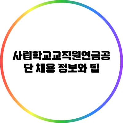 사립학교교직원연금공단 채용 정보와 팁