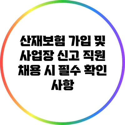 산재보험 가입 및 사업장 신고: 직원 채용 시 필수 확인 사항