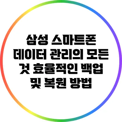 삼성 스마트폰 데이터 관리의 모든 것: 효율적인 백업 및 복원 방법