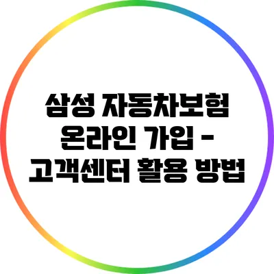 삼성 자동차보험 온라인 가입 - 고객센터 활용 방법