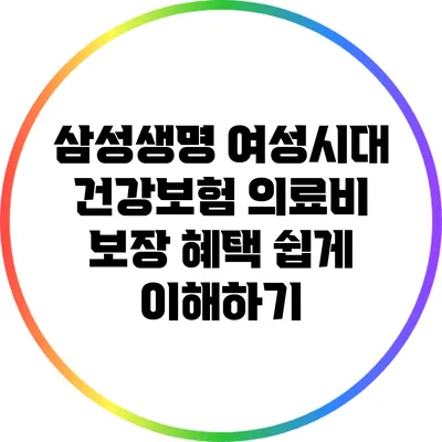 삼성생명 여성시대 건강보험: 의료비 보장 혜택 쉽게 이해하기
