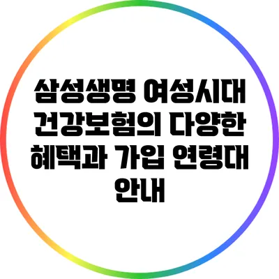 삼성생명 여성시대 건강보험의 다양한 혜택과 가입 연령대 안내