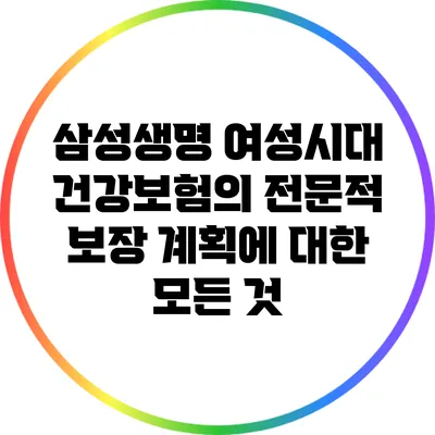 삼성생명 여성시대 건강보험의 전문적 보장 계획에 대한 모든 것