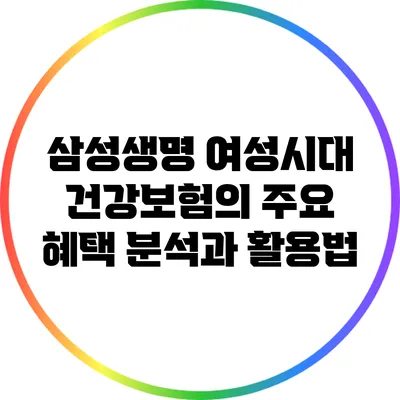 삼성생명 여성시대 건강보험의 주요 혜택 분석과 활용법