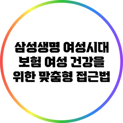 삼성생명 여성시대 보험: 여성 건강을 위한 맞춤형 접근법