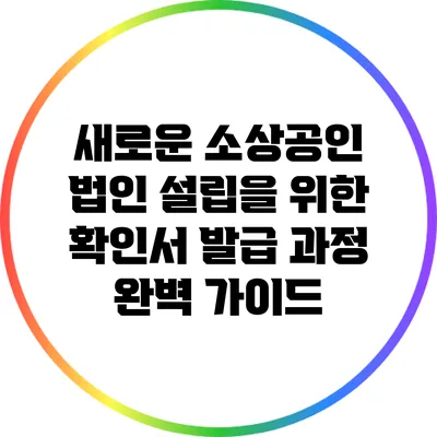 새로운 소상공인 법인 설립을 위한 확인서 발급 과정 완벽 가이드