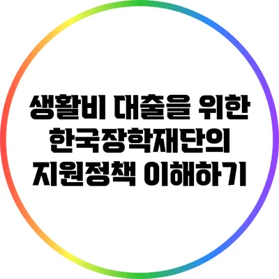 생활비 대출을 위한 한국장학재단의 지원정책 이해하기