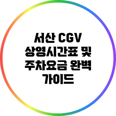 서산 CGV 상영시간표 및 주차요금 완벽 가이드